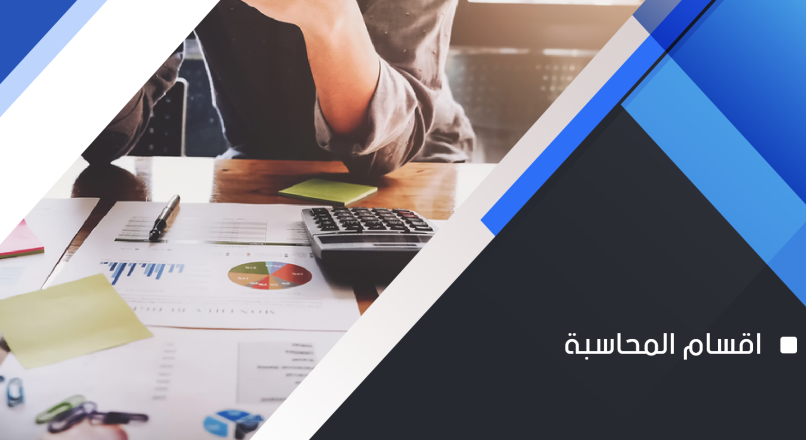 كافة المعلومات عن أقسام المحاسبة وشرح أهم 9 أقسام