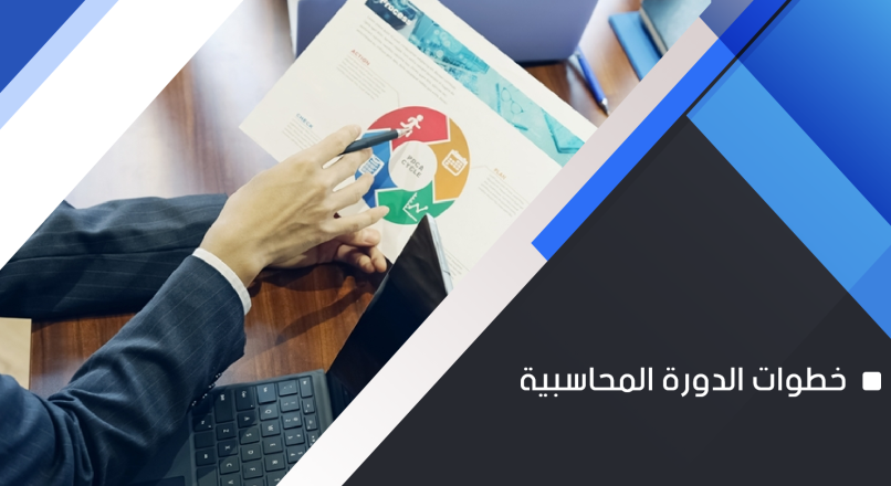 دليلك الشامل لفهم خطوات الدورة المحاسبية