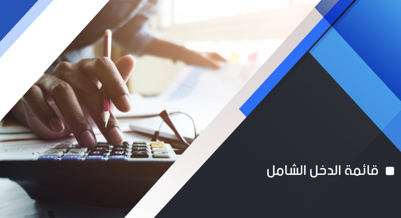 قائمة الدخل الشامل ( أهميتها، مميزاتها، عناصرها )